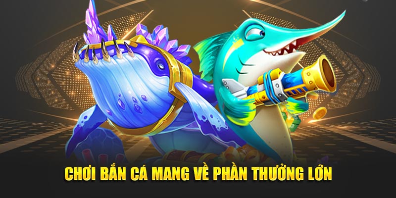 Chơi bắn cá mang về phần thưởng lớn