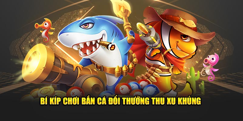 Bí kíp chơi bắn cá đổi thưởng thu xu khủng 