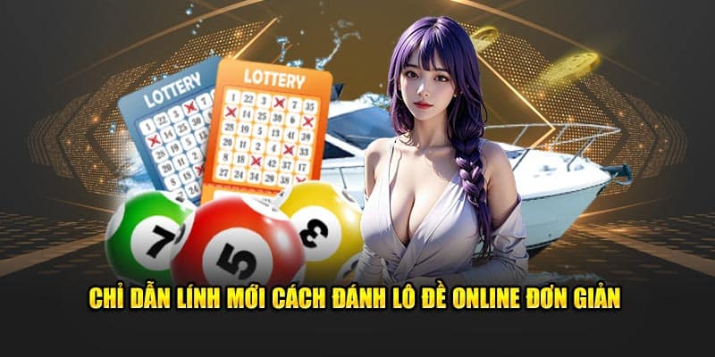 Chỉ dẫn lính mới cách đánh lô đề online đơn giản