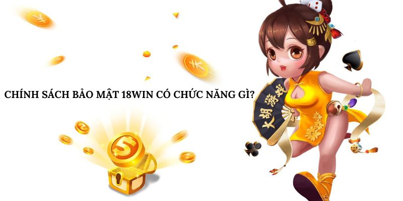 Chính sách bảo mật 18win có chức năng gì?